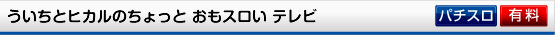 パチスロ必勝ガイド的ういちとヒカルのちょっとおもスロいテレビ