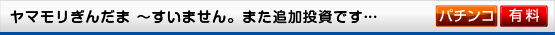 ヤマモリぎんだま〜すいません。また追加投資です… ハイ!よろこんで!!〜