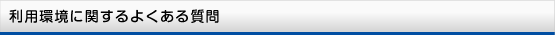 利用環境に関する よくある質問